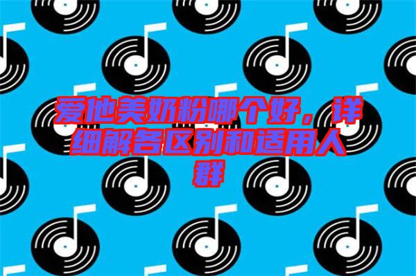 愛他美奶粉哪個好，詳細解各區(qū)別和適用人群