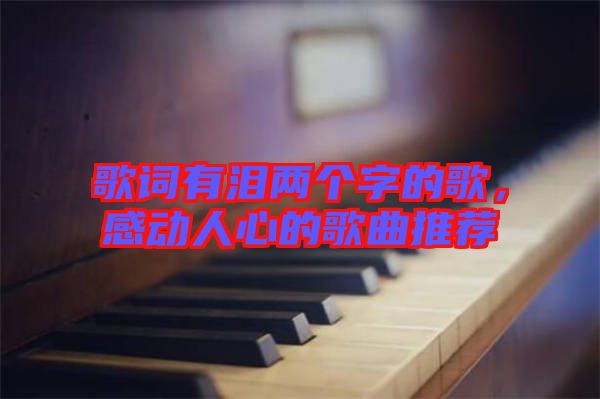 歌詞有淚兩個(gè)字的歌，感動(dòng)人心的歌曲推薦