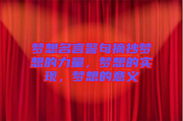 夢(mèng)想名言警句摘抄夢(mèng)想的力量，夢(mèng)想的實(shí)現(xiàn)，夢(mèng)想的意義