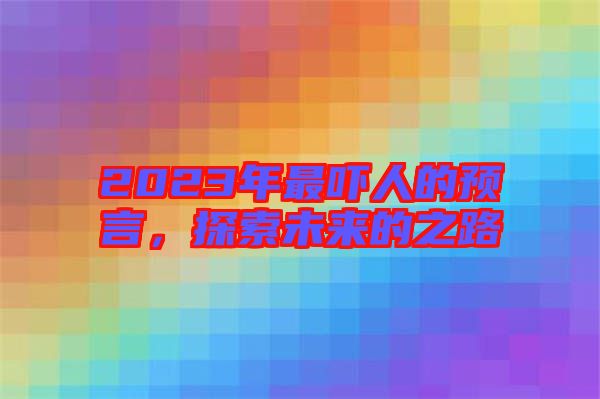2023年最嚇人的預(yù)言，探索未來(lái)的之路