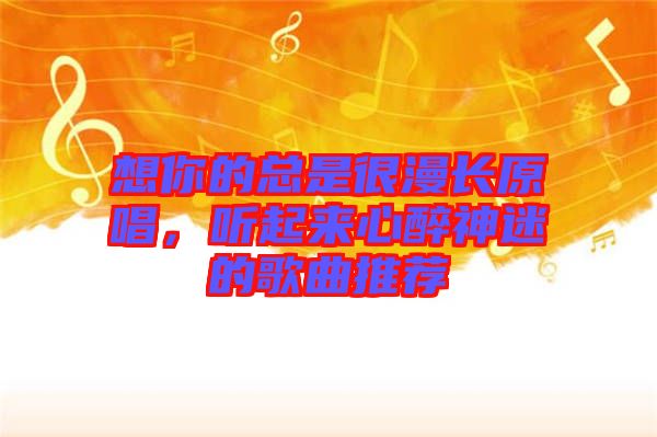想你的總是很漫長原唱，聽起來心醉神迷的歌曲推薦