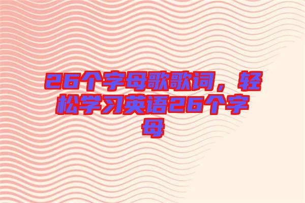 26個字母歌歌詞，輕松學(xué)習(xí)英語26個字母