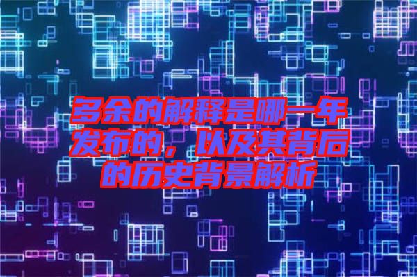 多余的解釋是哪一年發(fā)布的，以及其背后的歷史背景解析