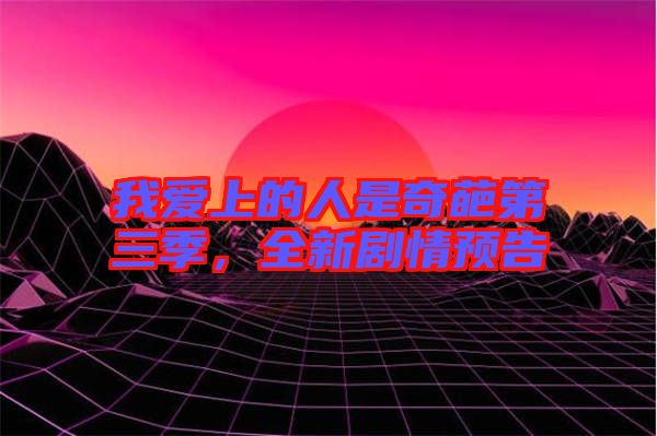 我愛上的人是奇葩第三季，全新劇情預(yù)告