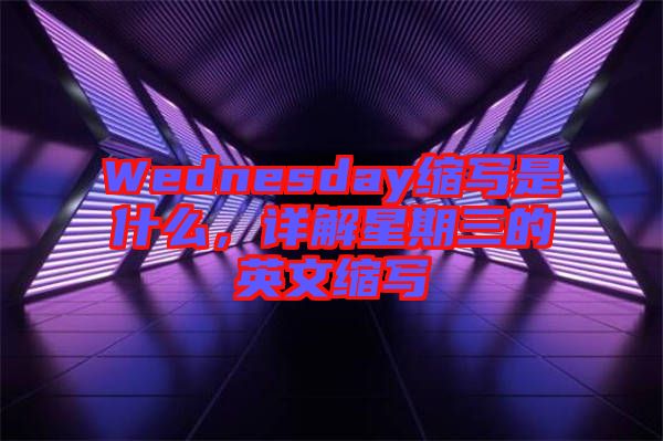 Wednesday縮寫是什么，詳解星期三的英文縮寫