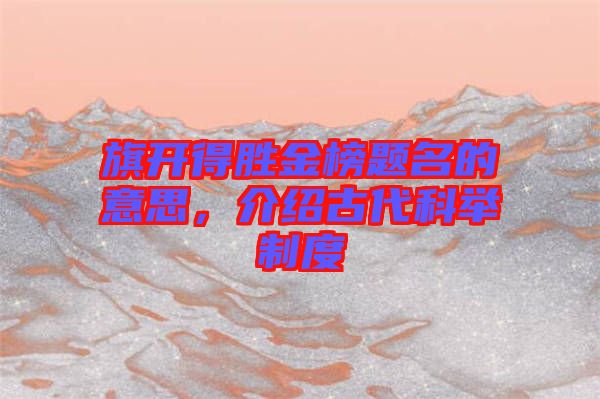 旗開(kāi)得勝金榜題名的意思，介紹古代科舉制度