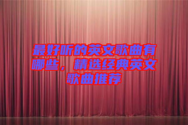 最好聽的英文歌曲有哪些，精選經典英文歌曲推薦