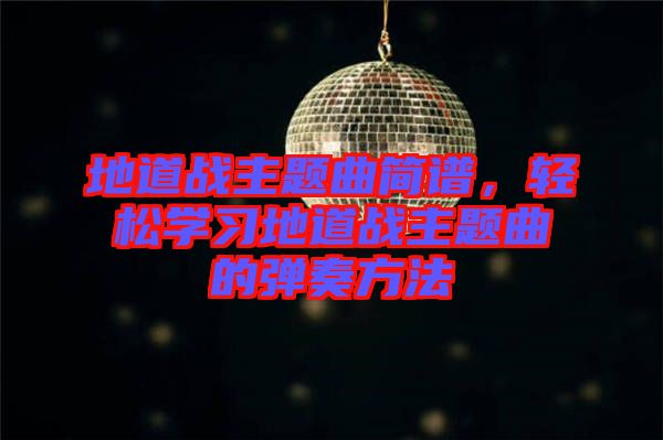 地道戰(zhàn)主題曲簡譜，輕松學習地道戰(zhàn)主題曲的彈奏方法
