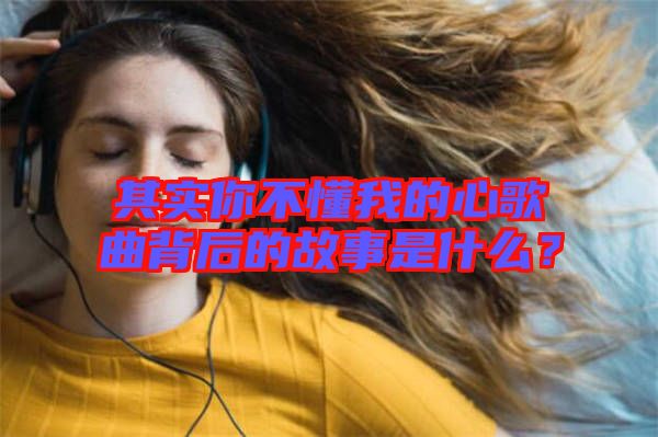 其實你不懂我的心歌曲背后的故事是什么？
