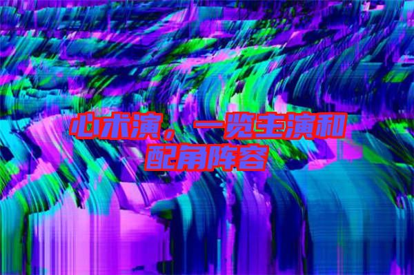 心術(shù)演，一覽主演和配角陣容