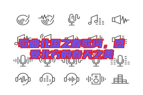 歌曲北國之春歌詞，感受北方的春天之美