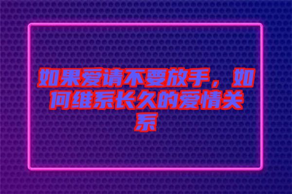 如果愛請不要放手，如何維系長久的愛情關系