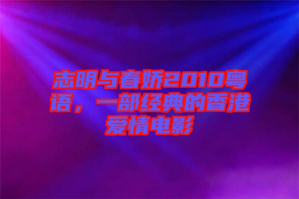 志明與春嬌2010粵語(yǔ)，一部經(jīng)典的香港愛(ài)情電影