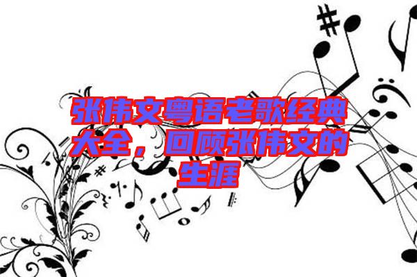 張偉文粵語老歌經(jīng)典大全，回顧張偉文的生涯
