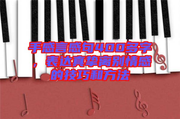 手感言感句400多字，表達(dá)真摯離別情感的技巧和方法