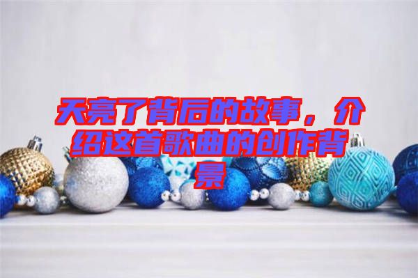 天亮了背后的故事，介紹這首歌曲的創(chuàng)作背景