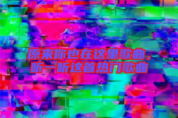 原來你也在這里歌曲，聽一聽這首熱門歌曲