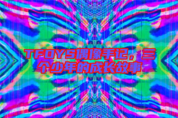 TFOYS偶像手記，三個少年的成長故事