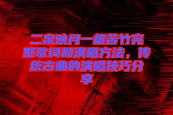 二泉映月一根苦竹完整歌詞和演唱方法，傳統(tǒng)古曲的演唱技巧分享