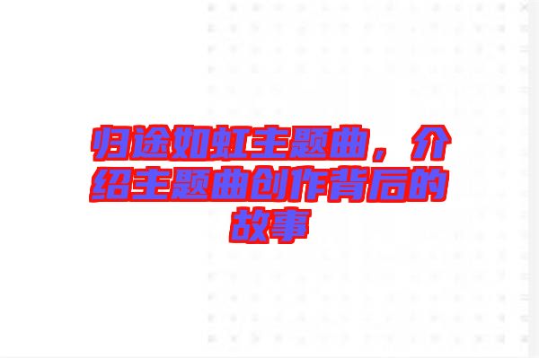 歸途如虹主題曲，介紹主題曲創(chuàng)作背后的故事
