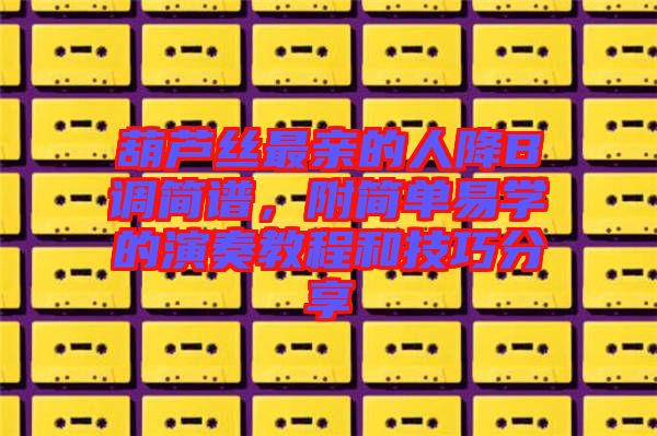 葫蘆絲最親的人降B調簡譜，附簡單易學的演奏教程和技巧分享