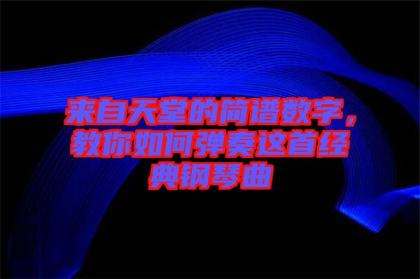 來自天堂的簡譜數字，教你如何彈奏這首經典鋼琴曲