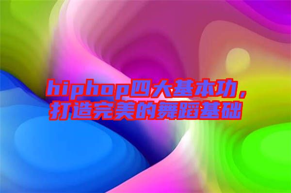 hiphop四大基本功，打造完美的舞蹈基礎(chǔ)