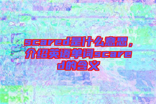scared是什么意思，介紹英語單詞scared的含義