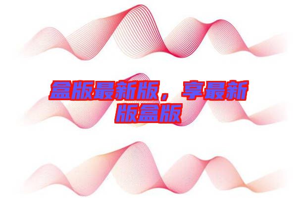 盒版最新版，享最新版盒版
