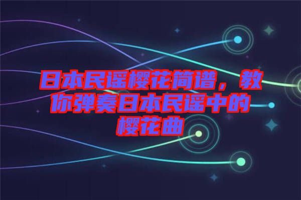 日本民謠櫻花簡譜，教你彈奏日本民謠中的櫻花曲