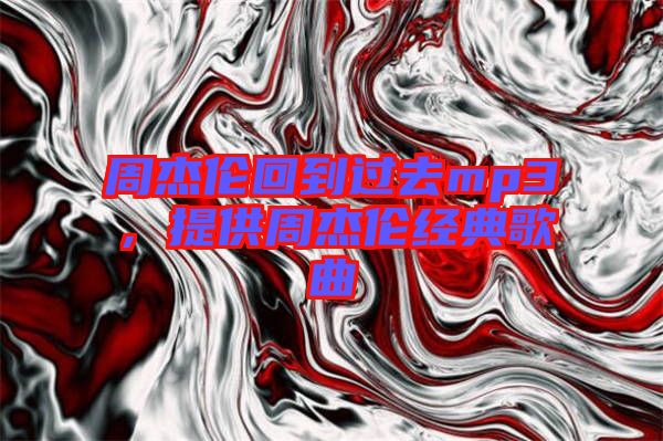 周杰倫回到過去mp3，提供周杰倫經(jīng)典歌曲