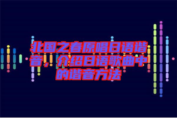 北國之春原唱日語諧音，介紹日語歌曲中的諧音方法