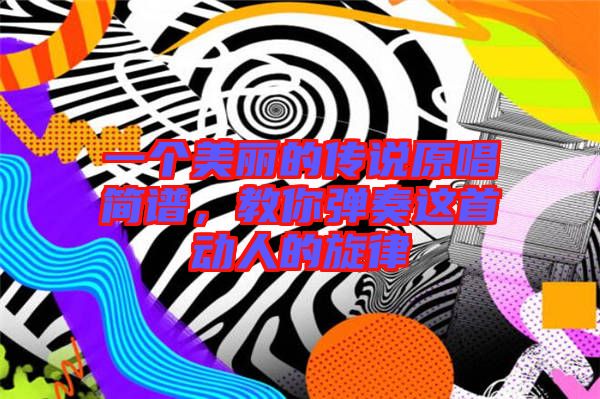 一個(gè)美麗的傳說原唱簡譜，教你彈奏這首動(dòng)人的旋律