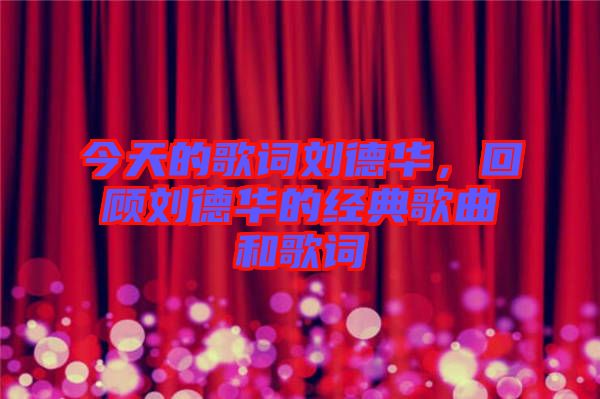 今天的歌詞劉德華，回顧劉德華的經(jīng)典歌曲和歌詞
