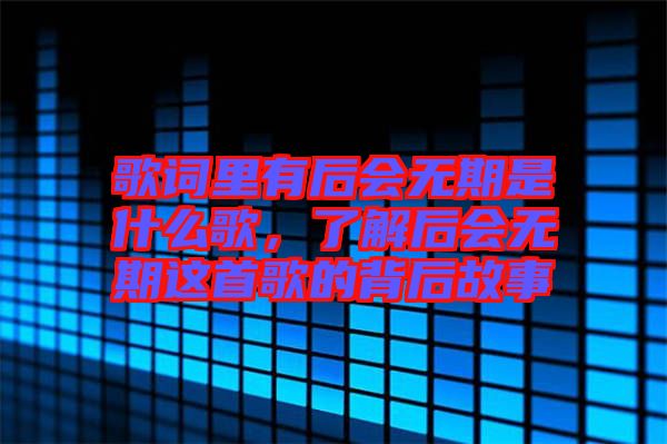 歌詞里有后會無期是什么歌，了解后會無期這首歌的背后故事