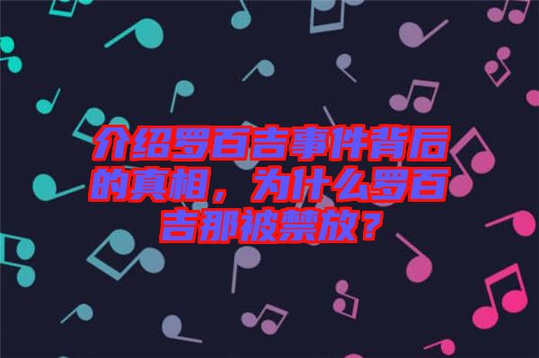 介紹羅百吉事件背后的真相，為什么羅百吉那被禁放？