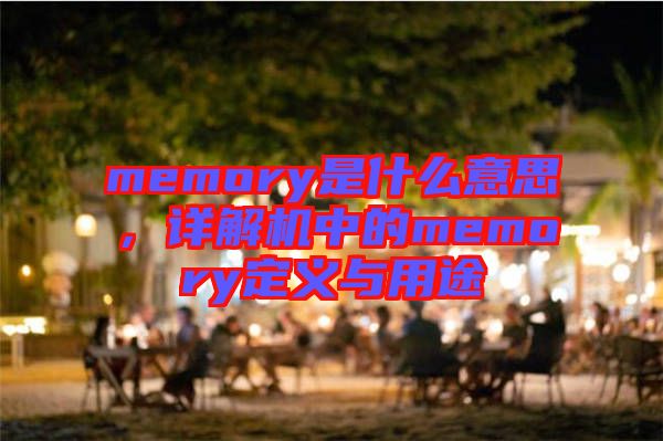 memory是什么意思，詳解機(jī)中的memory定義與用途