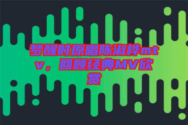 夢醒時原唱陳淑樺mtv，回顧經(jīng)典MV欣賞