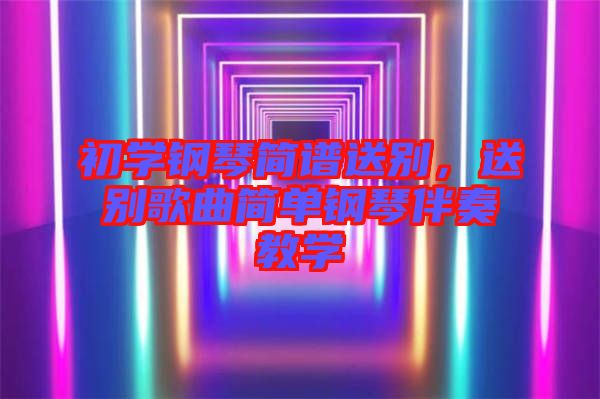 初學(xué)鋼琴簡譜送別，送別歌曲簡單鋼琴伴奏教學(xué)