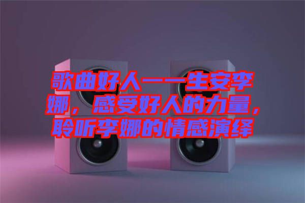 歌曲好人一一生安李娜，感受好人的力量，聆聽(tīng)李娜的情感演繹