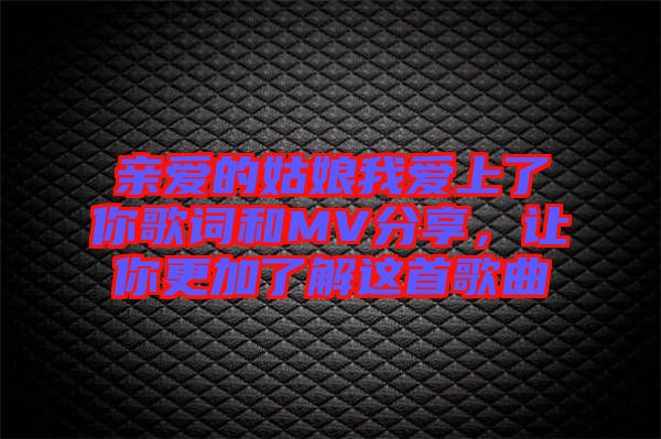 親愛的姑娘我愛上了你歌詞和MV分享，讓你更加了解這首歌曲