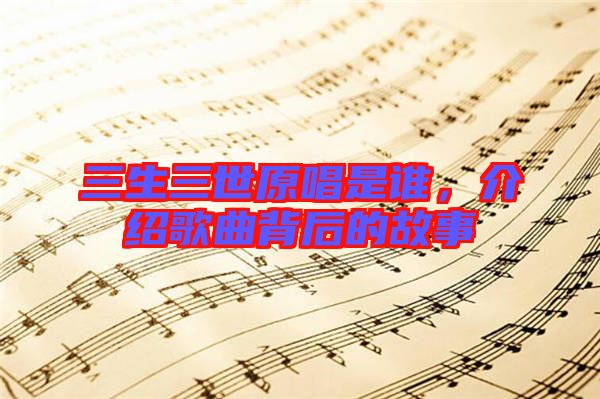 三生三世原唱是誰，介紹歌曲背后的故事