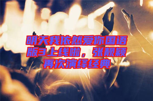 明天我依然愛你國語版3上線啦，張靚穎再次演繹經(jīng)典