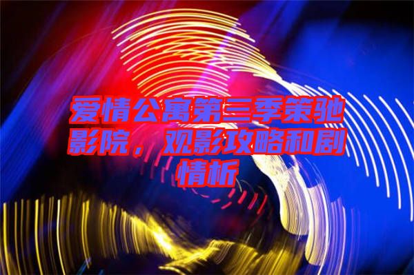 愛情公寓第三季策馳影院，觀影攻略和劇情析