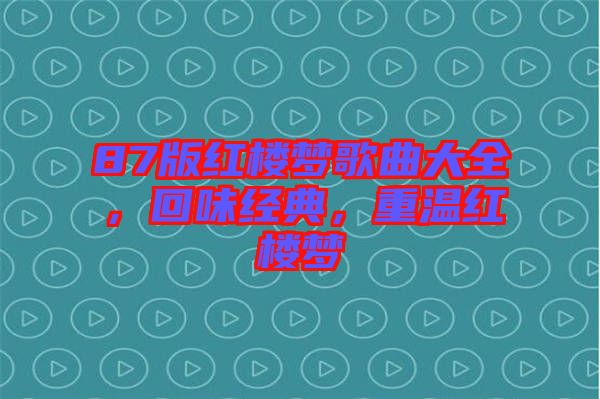 87版紅樓夢歌曲大全，回味經(jīng)典，重溫紅樓夢