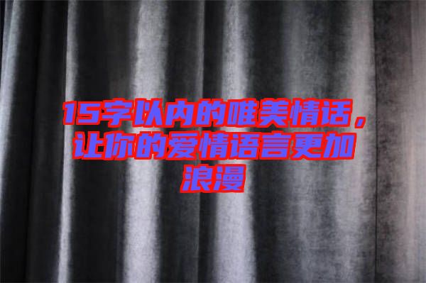 15字以內(nèi)的唯美情話，讓你的愛(ài)情語(yǔ)言更加浪漫