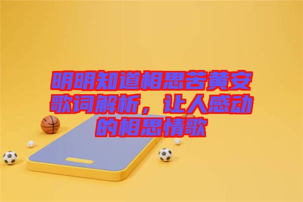 明明知道相思苦黃安歌詞解析，讓人感動的相思情歌