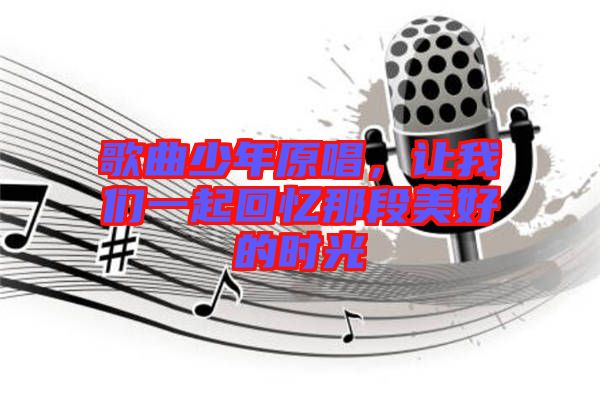 歌曲少年原唱，讓我們一起回憶那段美好的時光