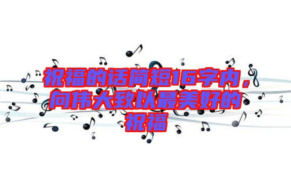 祝福的話簡短16字內，向偉大致以最美好的祝福