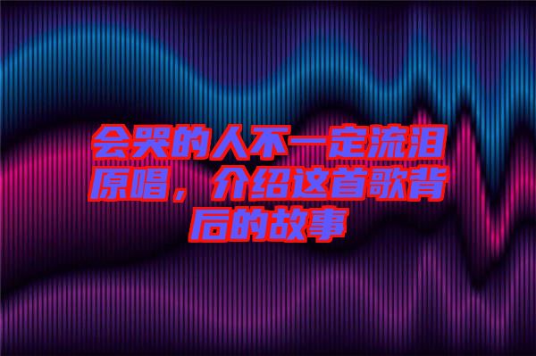 會(huì)哭的人不一定流淚原唱，介紹這首歌背后的故事